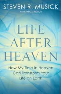 Life After Heaven : How My Time in Heaven Can Transform Your Life on Earth