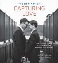 The New Art of Capturing Love : The Essential Guide to Lesbian and Gay Wedding Photography
