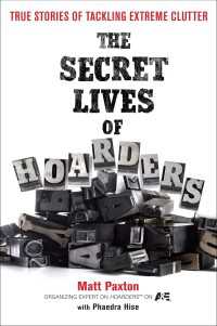 The Secret Lives of Hoarders : True Stories of Tackling Extreme Clutter