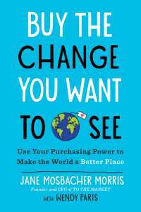 Buy the Change You Want to See : Use Your Purchasing Power to Make the World a Better Place