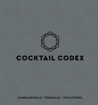 Cocktail Codex : Fundamentals, Formulas, Evolutions [A Cocktail Recipe Book]