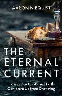 The Eternal Current : How a Practice-Based Faith Can Save Us from Drowning