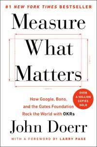 Measure What Matters : How Google, Bono, and the Gates Foundation Rock the World with OKRs