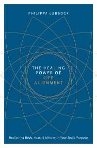 The Healing Power of Life Alignment : Realigning Body, Heart and Mind With Your Soul's Purpose