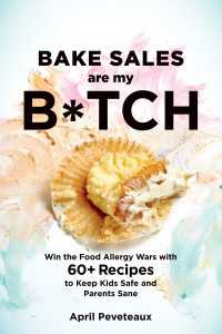 Bake Sales Are My B*tch : Win the Food Allergy Wars with 60+ Recipes to Keep Kids Safe and Parents Sane: ABaking Book