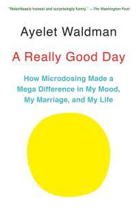 A Really Good Day : How Microdosing Made a Mega Difference in My Mood, My Marriage, and My Life