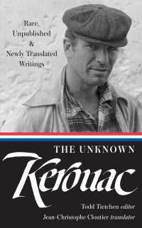 The Unknown Kerouac (LOA #283) : Rare, Unpublished & Newly Translated Writings