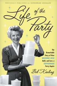 Life of the Party : The Remarkable Story of How Brownie Wise Built, and Lost, a Tupperware Party Empire
