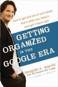 Getting Organized in the Google Era : How to Get Stuff out of Your Head, Find It When You Need It, and Get It Done Right