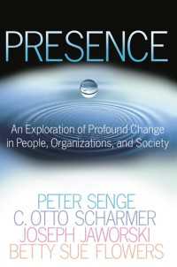 Presence : An Exploration of Profound Change in People, Organizations, and Society