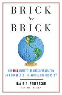 Brick by Brick : How LEGO Rewrote the Rules of Innovation and Conquered the Global Toy Industry