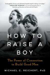 How To Raise A Boy : The Power of Connection to Build Good Men