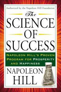The Science of Success : Napoleon Hill's Proven Program for Prosperity and Happiness