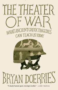 The Theater of War : What Ancient Greek Tragedies Can Teach Us Today