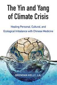 The Yin and Yang of Climate Crisis : Healing Personal, Cultural, and Ecological Imbalance with Chinese Medicine