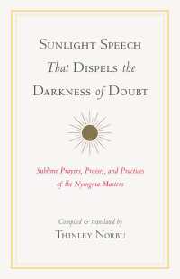 Sunlight Speech That Dispels the Darkness of Doubt : Sublime Prayers, Praises, and Practices of the Nyingma Masters