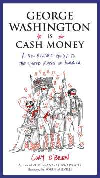 George Washington Is Cash Money : A No-Bullshit Guide to the United Myths of America