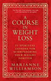 A Course In Weight Loss : 21 Spiritual Lessons for Surrendering Your Weight Forever