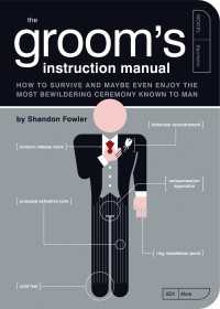 The Groom's Instruction Manual : How to Survive and Possibly Even Enjoy the Most Bewildering Ceremony Known to Man