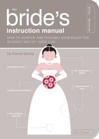 The Bride's Instruction Manual : How to Survive and Possibly Even Enjoy the Biggest Day of Your Life