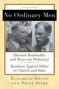 No Ordinary Men : Dietrich Bonhoeffer and Hans von Dohnanyi, Resisters Against Hitler in Church and State