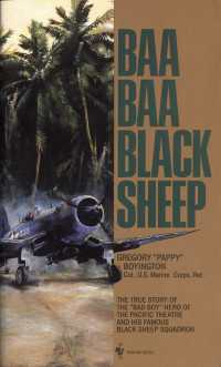 Baa Baa Black Sheep : The True Story of the "Bad Boy" Hero of the Pacific Theatre and His Famous BlackSheep Squadron