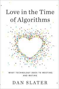 Love in the Time of Algorithms : What Technology Does to Meeting and Mating