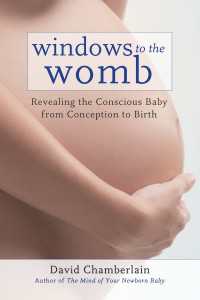 Windows to the Womb : Revealing the Conscious Baby from Conception to Birth