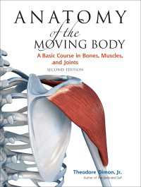 Anatomy of the Moving Body, Second Edition : A Basic Course in Bones, Muscles, and Joints
