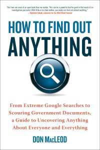 How to Find Out Anything : From Extreme Google Searches to Scouring Government Documents, a Guide to Uncovering Anything About Everyone and Everything