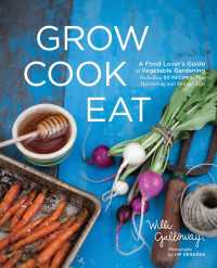 Grow Cook Eat : A Food Lover's Guide to Vegetable Gardening, Including 50 Recipes, Plus Harvesting and Storage Tips