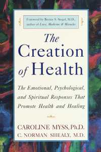 The Creation of Health : The Emotional, Psychological, and Spiritual Responses That Promote Health and Healing