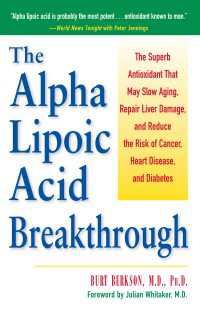 The Alpha Lipoic Acid Breakthrough : The Superb Antioxidant That May Slow Aging, Repair Liver Damage, and Reduce the Risk of Cancer, Heart Disease, and Diabetes
