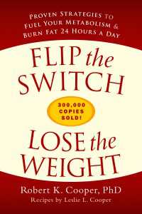 Flip the Switch, Lose the Weight : Proven Strategies to Fuel Your Metabolism and Burn Fat 24 Hours a Day