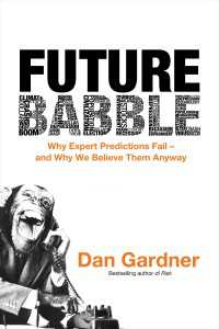 Future Babble : Why Expert Predictions Fail - and Why We Believe Them Anyway