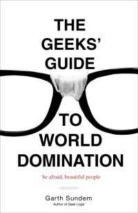 The Geeks' Guide to World Domination : Be Afraid, Beautiful People