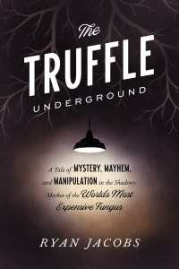 The Truffle Underground : A Tale of Mystery, Mayhem, and Manipulation in the Shadowy Market of the World's Most Expensive Fungus