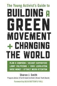 The Young Activist's Guide to Building a Green Movement and Changing the World : Plan a Campaign, Recruit Supporters, Lobby Politicians, Pass Legislation, Raise Money, Attract Media Attention