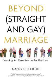 Beyond (Straight and Gay) Marriage : Valuing All Families under the Law