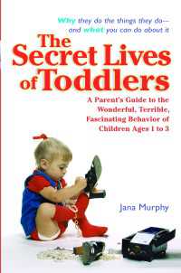 The Secret Lives of Toddlers : A Parent's Guide to the Wonderful, Terrible, Fascinating Behavior of Children Ages 1 to 3