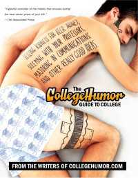 The CollegeHumor Guide To College : Selling Kidneys for Beer Money, Sleeping with Your Professors, Majoring in Communications, and Other Really Good Ideas