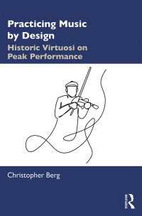 Practicing Music by Design : Historic Virtuosi on Peak Performance