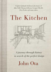 The Kitchen : A journey through time-and the homes of Julia Child, Georgia O'Keeffe, Elvis  Presley and many others-in search of the perfect design