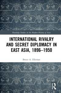 東アジアにおける国際的競合関係と秘密外交1896-1950年<br>International Rivalry and Secret Diplomacy in East Asia, 1896-1950