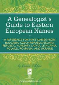 A Genealogist's Guide to Eastern European Names : A Reference for First Names from Bulgaria, Czech Republic/ Slovak Republic, Hungary, Latvia, Lithuania,  Poland, Romania, and Ukraine