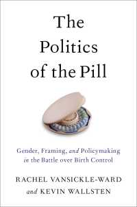 The Politics of the Pill : Gender, Framing, and Policymaking in the Battle over Birth Control