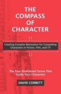 The Compass of Character : Creating Complex Motivation for Compelling Characters in Fiction, Film, and TV