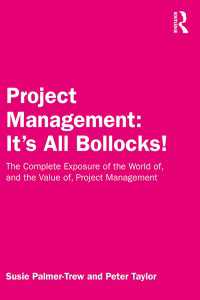 Project Management: It's All Bollocks! : The Complete Exposure of the World of, and the Value of, Project Management