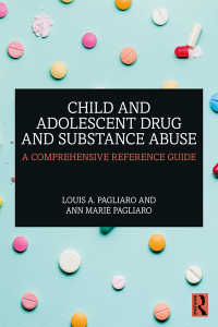 Child and Adolescent Drug and Substance Abuse : A Comprehensive Reference Guide