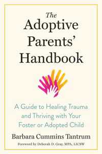The Adoptive Parents' Handbook : A Guide to Healing Trauma and Thriving with Your Foster or Adopted Child